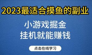 小游戏掘金项目,2023最适合摸鱼的副业,挂机就能赚钱,一个号一天赚个30-50【揭秘】-墨痕微课