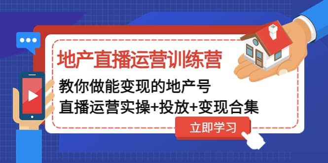 地产直播运营训练营：教你做能变现的地产号（直播运营实操 投放 变现合集）-墨痕微课
