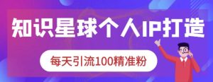 知识星球个人IP打造系列课程,每天引流100精准粉-墨痕微课