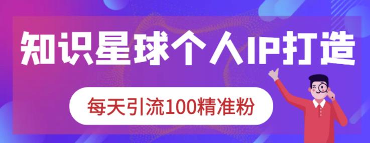 知识星球个人IP打造系列课程，每天引流100精准粉-墨痕微课