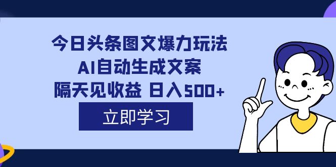 外面收费1980的今日头条图文爆力玩法,AI自动生成文案,隔天见收益 日入500-墨痕微课
