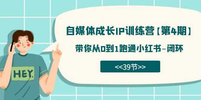 自媒体-成长IP训练营【第4期】：带你从0到1跑通小红书-闭环（39节）-墨痕微课