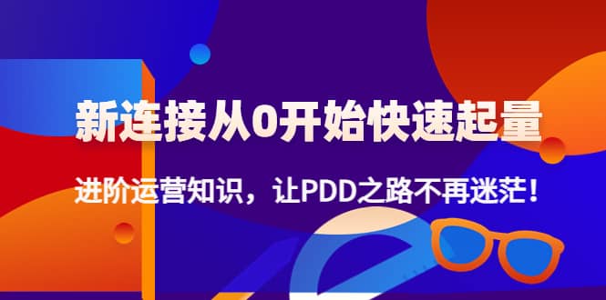 新连接从0开始快速起量:进阶运营知识,让PDD之路不再迷茫-墨痕微课
