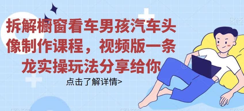 拆解橱窗看车男孩汽车头像制作课程,视频版一条龙实操玩法分享给你-墨痕微课