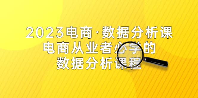 2023电商·数据分析课,电商·从业者必学的数据分析课程(42节课)-墨痕微课