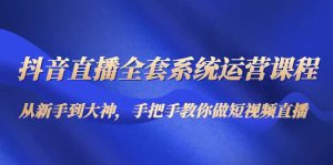 抖音直播全套系统运营课程:从新手到大神,手把手教你做直播短视频-墨痕微课