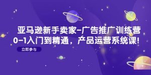 亚马逊新手卖家-广告推广训练营:0-1入门到精通,产品运营系统课-墨痕微课