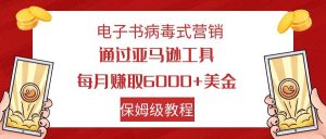 电子书病毒式营销 通过亚马逊工具每月赚6000 美金 小白轻松上手 保姆级教程-墨痕微课