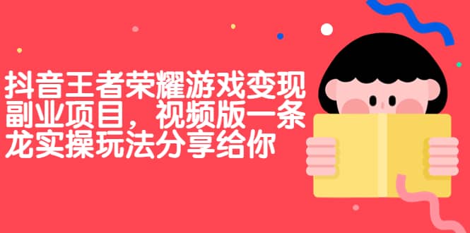 抖音王者荣耀游戏变现副业项目,视频版一条龙实操玩法分享给你-墨痕微课