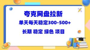 夸克网盘拉新项目:单天稳定300-500+长期 稳定 绿色(教程 资料素材)-墨痕微课