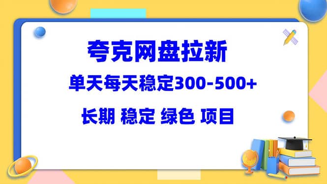 夸克网盘拉新项目：单天稳定300-500＋长期 稳定 绿色（教程 资料素材）-墨痕微课