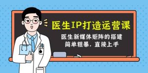 医生IP打造运营课,医生新媒体矩阵的搭建,简单粗暴,直接上手-墨痕微课