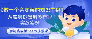 《做一个会卖课的知识主播》从底层逻辑到多行业实战案例 学院式教学-56节课-墨痕微课