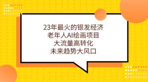 23年最火的银发经济,老年人AI绘画项目,大流量高转化,未来趋势大风口-墨痕微课