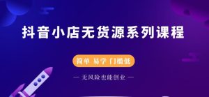 抖音小店无货源系列课程,简单,易学,门槛低-墨痕微课