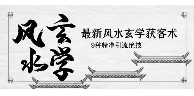 最新风水玄学-获客术,9种精准引流绝技(专题课)-墨痕微课