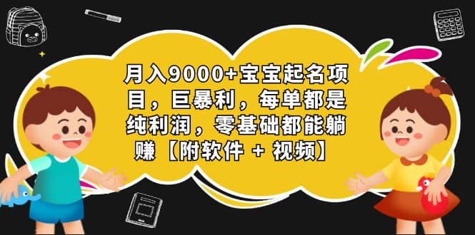 月入9000 宝宝起名项目,巨暴利 每单都是纯利润,0基础躺赚【附软件 视频】-墨痕微课