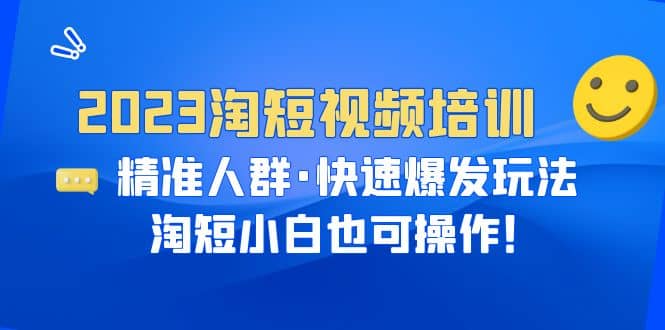 2023淘短视频培训:精准人群·快速爆发玩法,淘短小白也可操作-墨痕微课