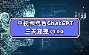 中视频结合ChatGPT，三天变现3100，人人可做 玩法思路实操教学！-墨痕微课