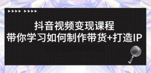 抖音短视频变现课程:带你学习如何制作带货 打造IP【41节】-墨痕微课