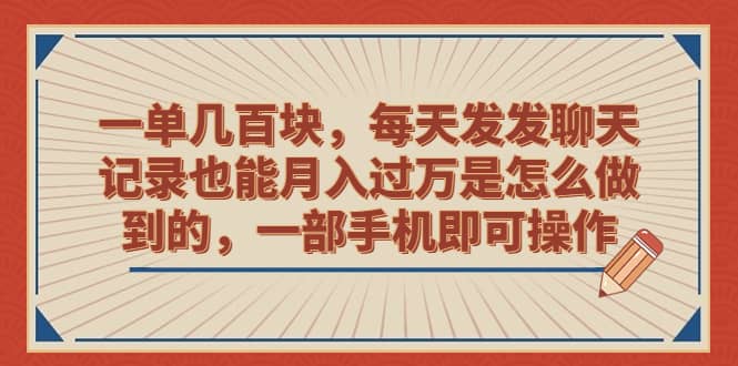 一单几百块,每天发发聊天记录也能月入过万是怎么做到的,一部手机即可操作-墨痕微课
