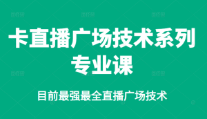 卡直播广场技术系列专业课,目前最强最全直播广场技术-墨痕微课