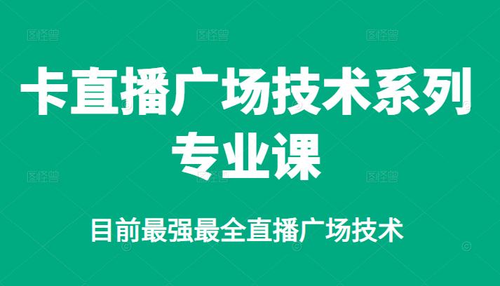 卡直播广场技术系列专业课,目前最强最全直播广场技术-墨痕微课