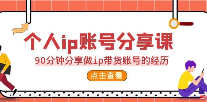 2023个人ip账号分享课，90分钟分享做ip带货账号的经历-墨痕微课