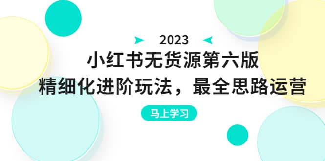 绅白不白·小红书无货源第六版,精细化进阶玩法,最全思路运营,可长久操作-墨痕微课