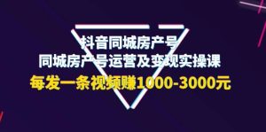 抖音同城房产号,同城房产号运营及变现实操课,每发一条视频赚1000-3000元-墨痕微课