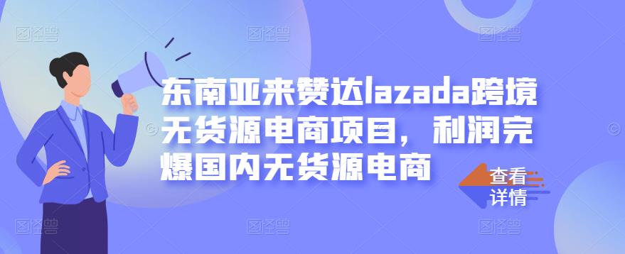 东南亚来赞达lazada跨境无货源电商项目,利润完爆国内无货源电商-墨痕微课