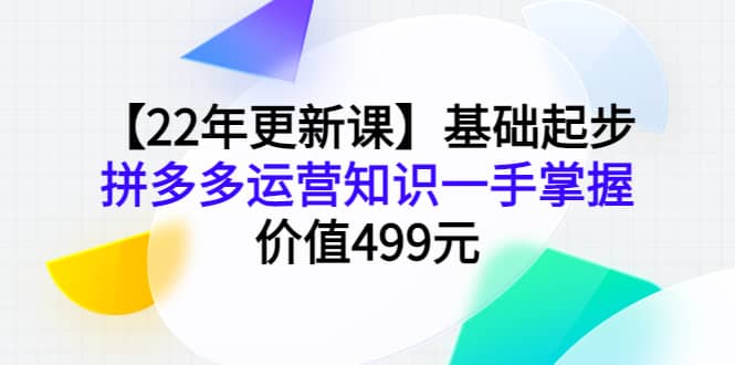 【22年更新课】基础起步，拼多多运营知识一手掌握，价值499元-墨痕微课