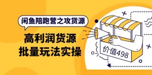 闲鱼陪跑营之攻货源:高利润货源批量玩法,月入过万实操(价值498)-墨痕微课