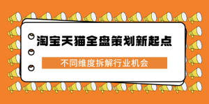 淘宝天猫全盘策划新起点,不同维度拆解行业机会-墨痕微课