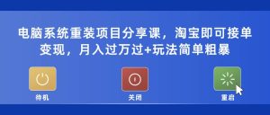 电脑系统重装项目分享课,淘宝即可接单变现-墨痕微课