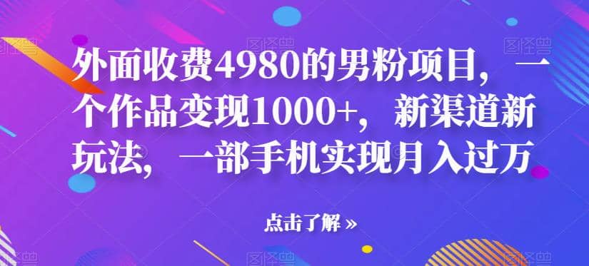 外面收费4980的男粉项目,一个作品变现1000 ,新渠道新玩法,一部手机实现月入过万【揭秘】-墨痕微课