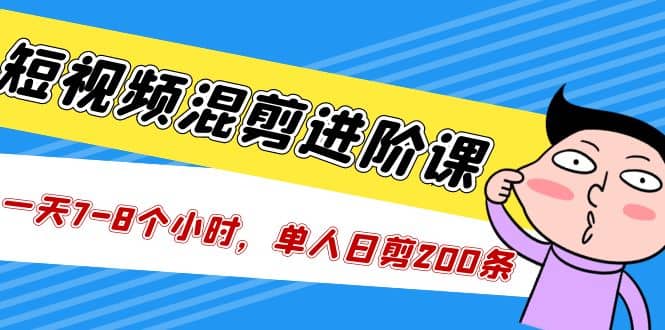 短视频混剪/进阶课,一天7-8个小时,单人日剪200条实战攻略教学-墨痕微课