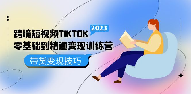 跨境·短视频TIKTOK零基础到精通变现训练营 短视频·独立站·带货变现技巧-墨痕微课