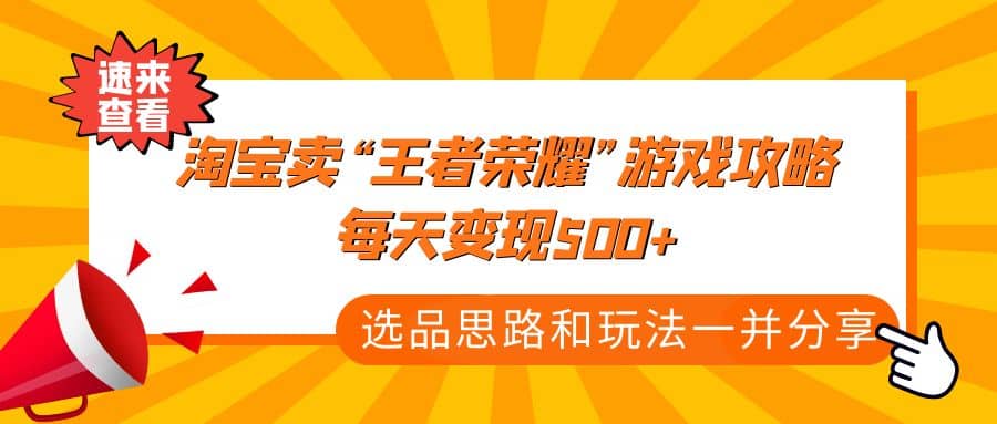某付款文章《淘宝卖“王者荣耀”游戏攻略，每天变现500 ，选品思路 玩法》-墨痕微课