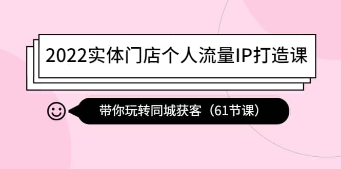 2022实体门店个人流量IP打造课:带你玩转同城获客(61节课)-墨痕微课