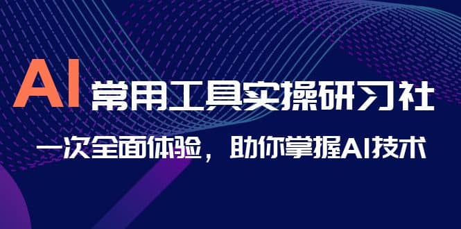 AI-常用工具实操研习社，一次全面体验，助你掌握AI技术-墨痕微课