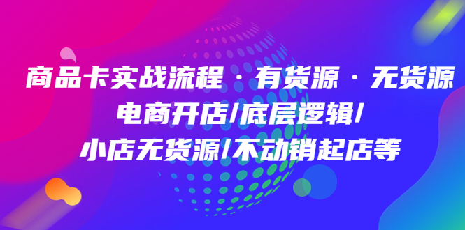 商品卡实战流程·有货源无货源 电商开店/底层逻辑/小店无货源/不动销起店等-墨痕微课