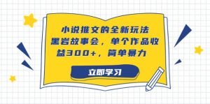 小说推文的全新玩法,黑岩故事会,单个作品收益300 ,简单暴力-墨痕微课