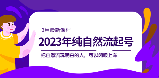 2023年纯自然流·起号课程,把自然流·玩明白的人 可以闭眼上车(3月更新)-墨痕微课