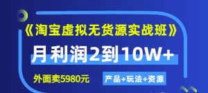 程哥《淘宝虚拟无货源实战班》线上第四期:月利润2到10W (产品 玩法 资源)-墨痕微课