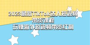 2023最新TikTok·达人短视频带货课程,玩赚海外短视频带货·红利-墨痕微课
