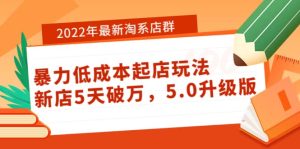 2022年最新淘系店群暴力低成本起店玩法:新店5天破万,5.0升级版-墨痕微课