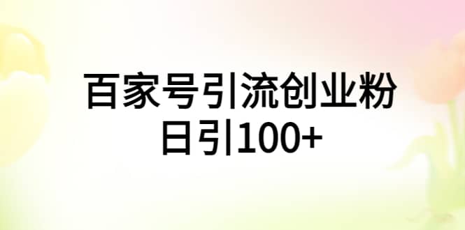 百家号引流创业粉日引100 有手机电脑就可以操作-墨痕微课