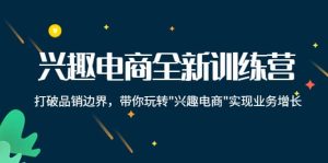 兴趣电商全新训练营:打破品销边界,带你玩转“兴趣电商“实现业务增长-墨痕微课