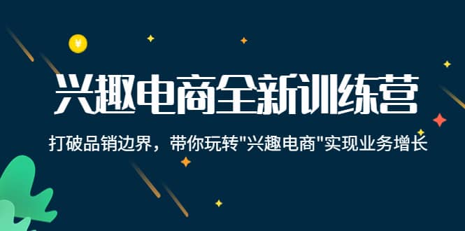 兴趣电商全新训练营：打破品销边界，带你玩转“兴趣电商“实现业务增长-墨痕微课